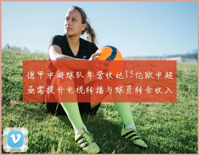 德甲中游球队年营收达15亿欧中超亟需提升电视转播与球员转会收入