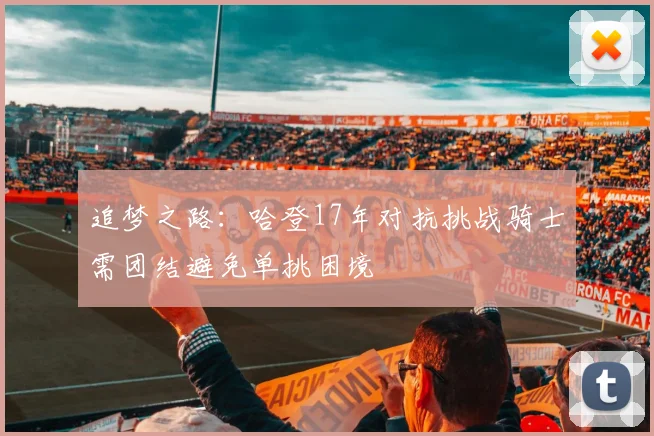 追梦之路：哈登17年对抗挑战骑士需团结避免单挑困境