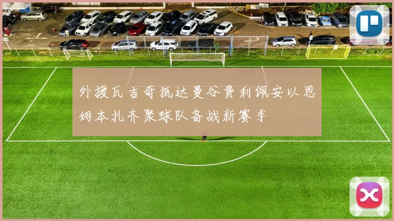外援瓦吉奇抵达曼谷费利佩安以恩姆本扎齐聚球队备战新赛季