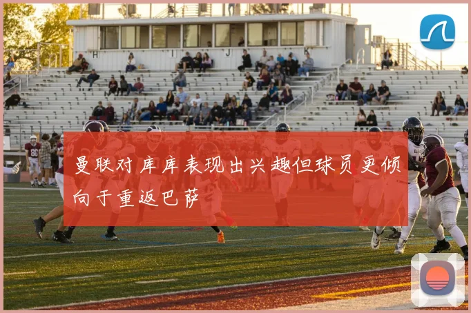 曼联对库库表现出兴趣但球员更倾向于重返巴萨