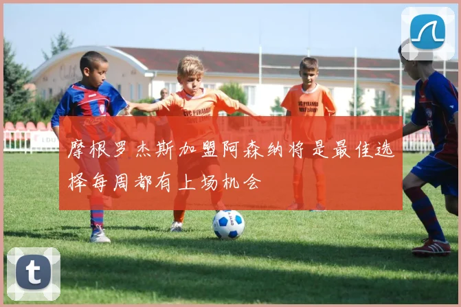 摩根罗杰斯加盟阿森纳将是最佳选择每周都有上场机会
