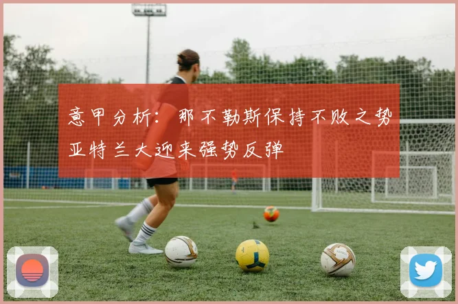 意甲分析：那不勒斯保持不败之势亚特兰大迎来强势反弹