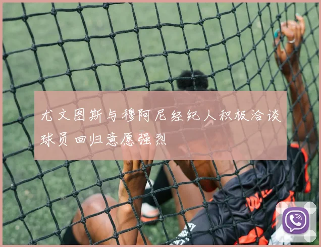尤文图斯与穆阿尼经纪人积极洽谈球员回归意愿强烈