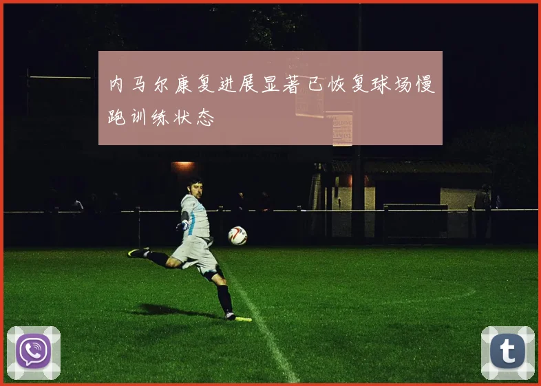 内马尔康复进展显著已恢复球场慢跑训练状态