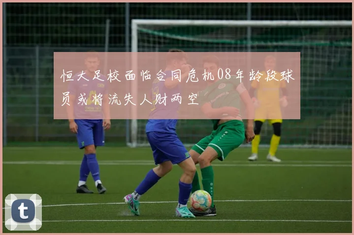恒大足校面临合同危机08年龄段球员或将流失人财两空