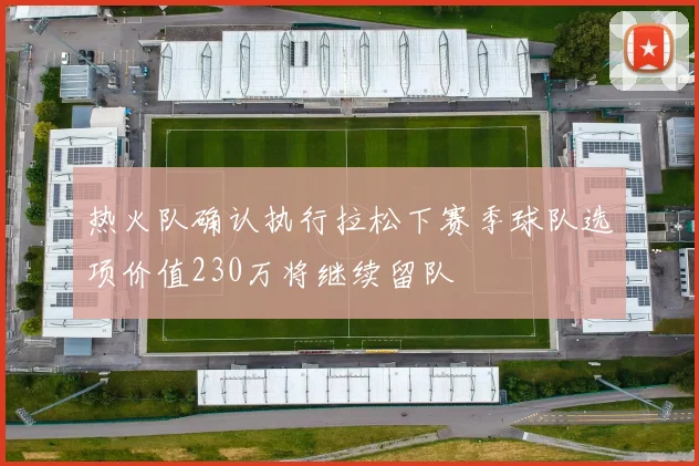 热火队确认执行拉松下赛季球队选项价值230万将继续留队