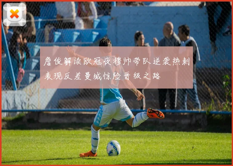 詹俊解读欧冠夜穆帅带队逆袭热刺表现反差曼城惊险晋级之路