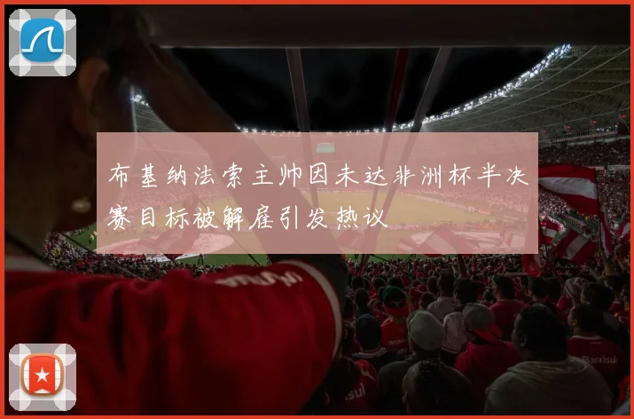 布基纳法索主帅因未达非洲杯半决赛目标被解雇引发热议